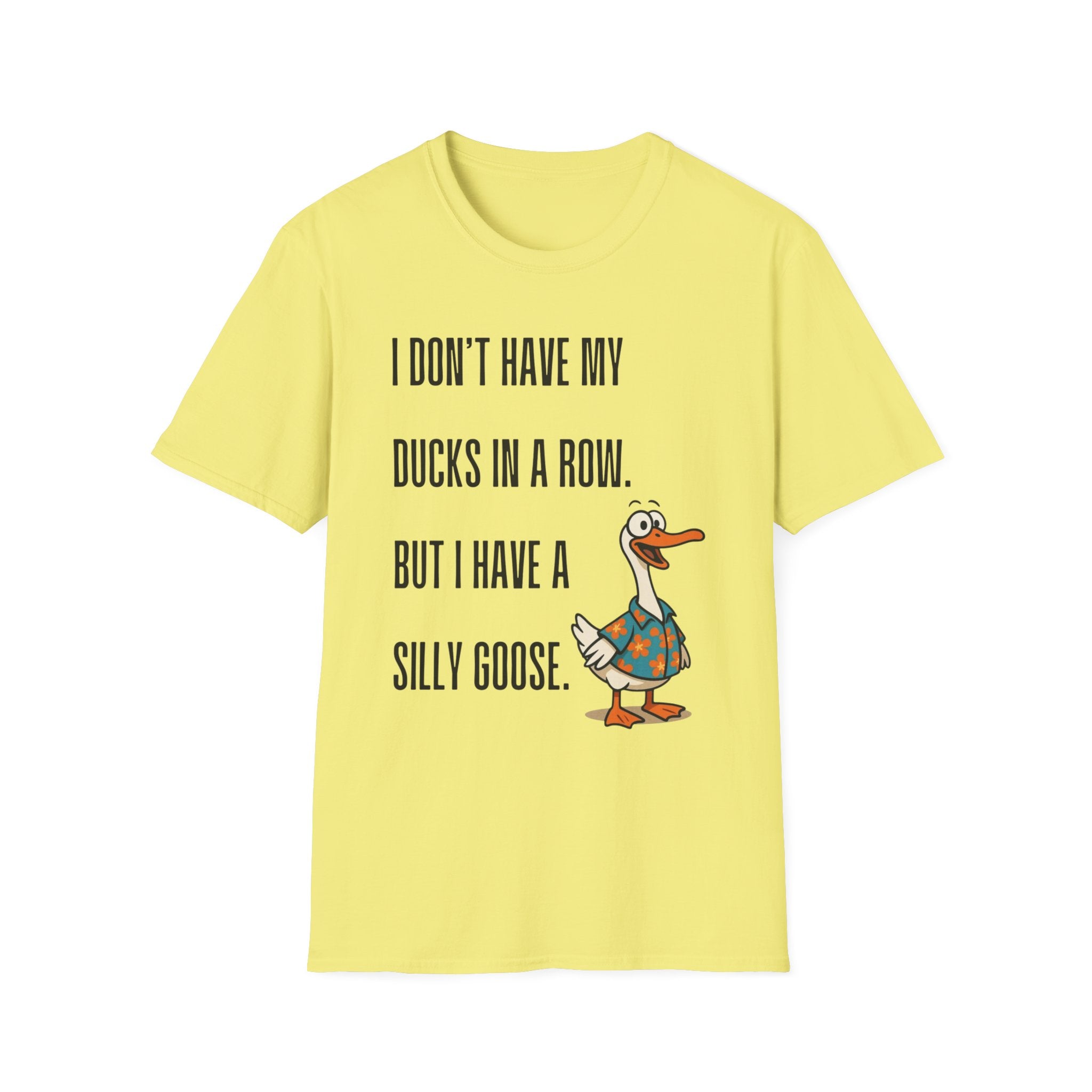 Silly Goose T-Shirt — "I Don't Have My Ducks in a Row, But I Have a Silly Goose."