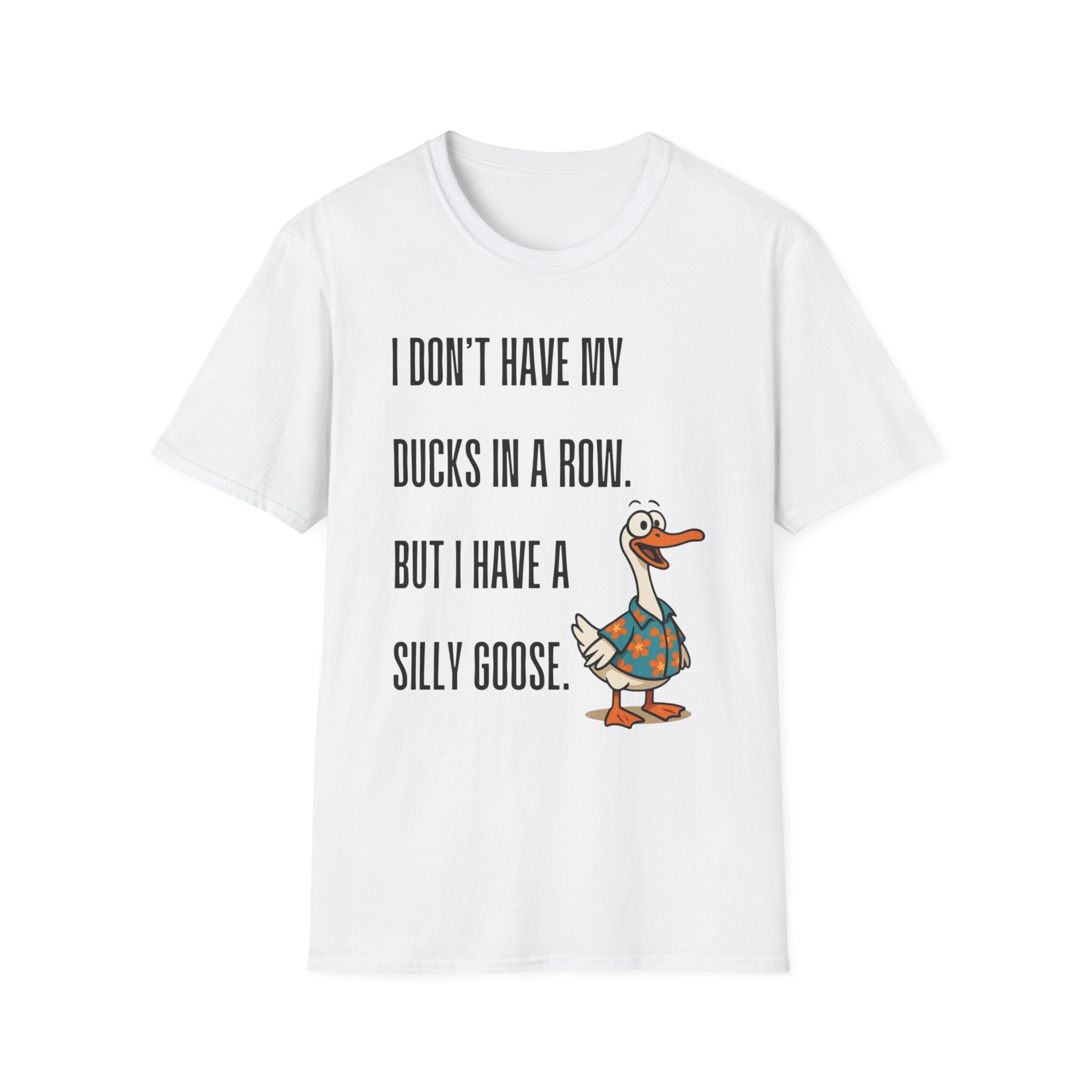 Silly Goose T-Shirt — "I Don't Have My Ducks in a Row, But I Have a Silly Goose."