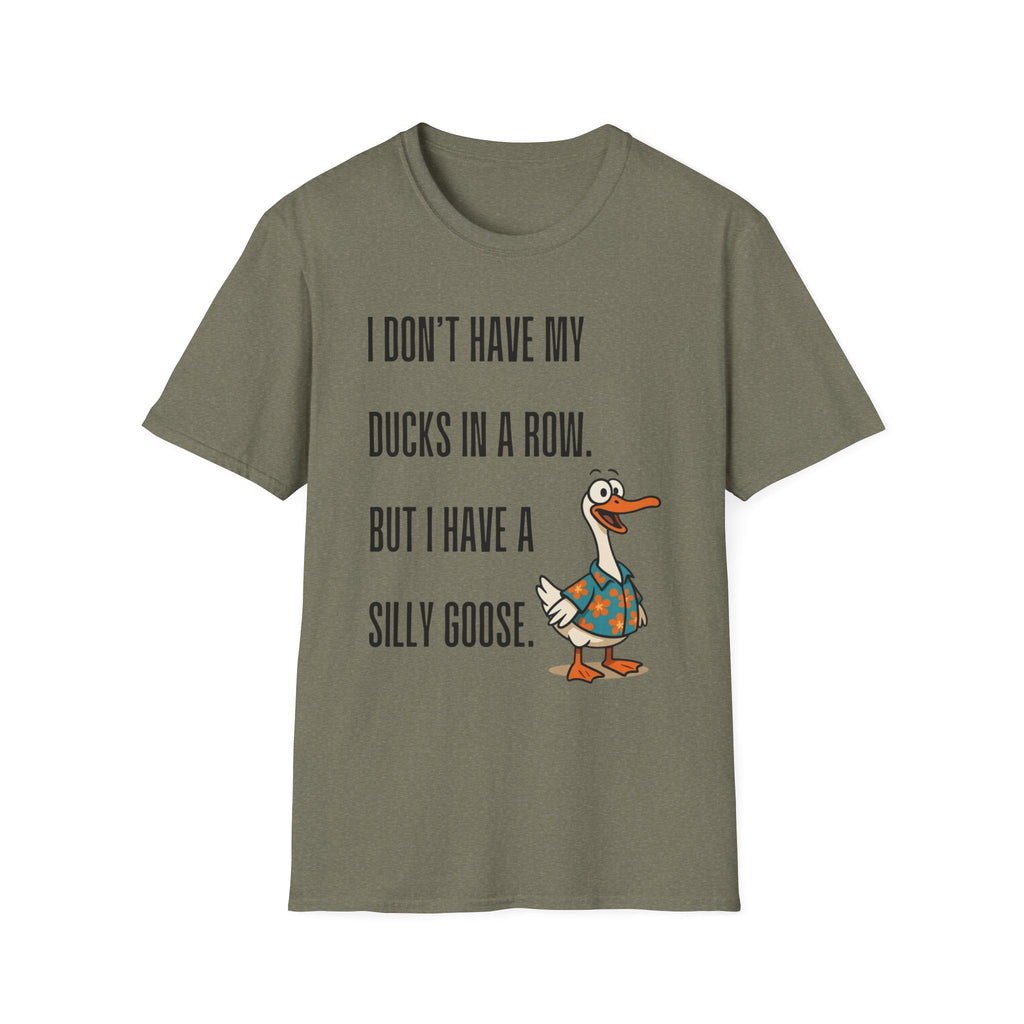 Silly Goose T-Shirt — "I Don't Have My Ducks in a Row, But I Have a Silly Goose."