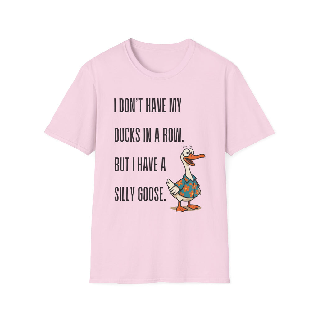 Silly Goose T-Shirt — "I Don't Have My Ducks in a Row, But I Have a Silly Goose."