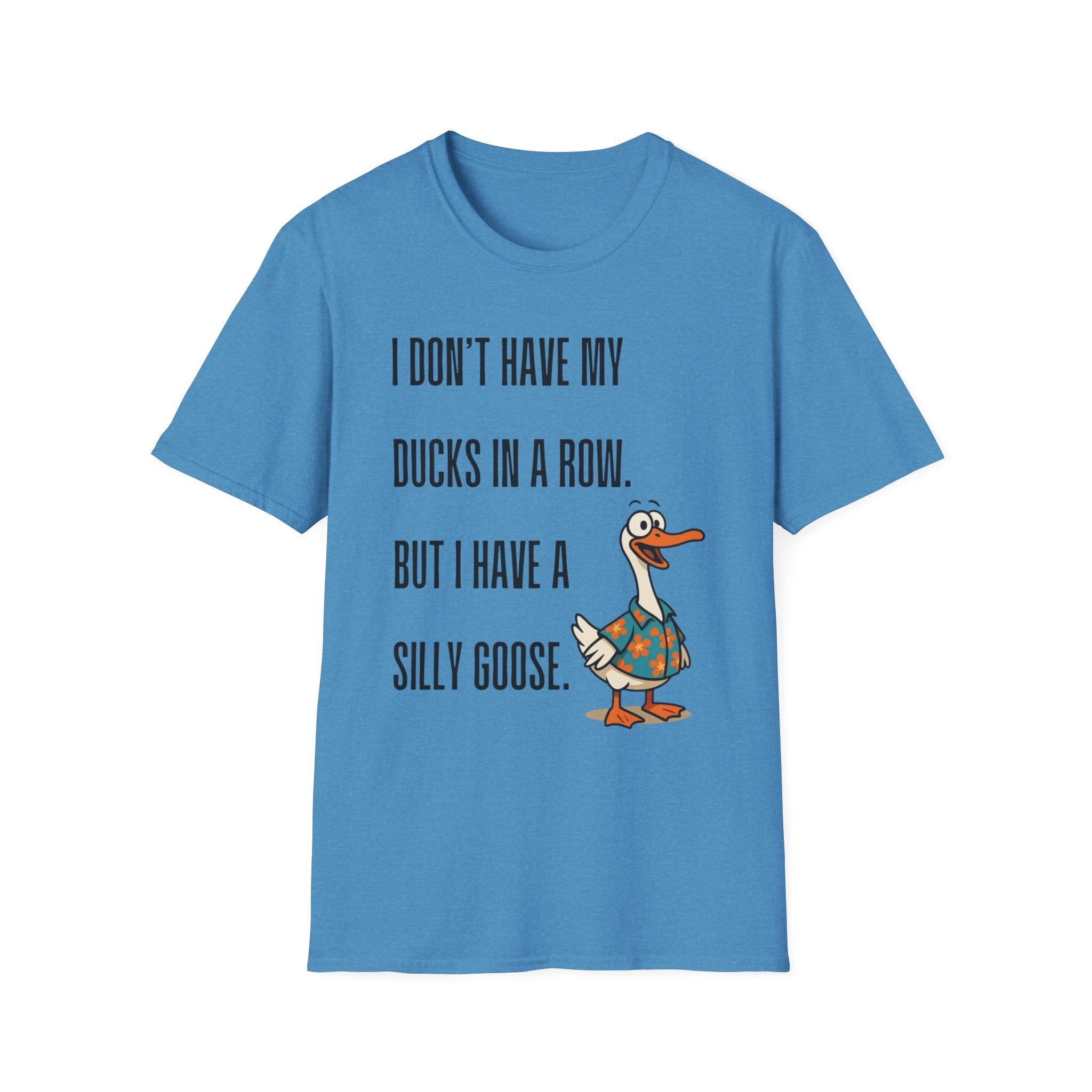 Silly Goose T-Shirt — "I Don't Have My Ducks in a Row, But I Have a Silly Goose."