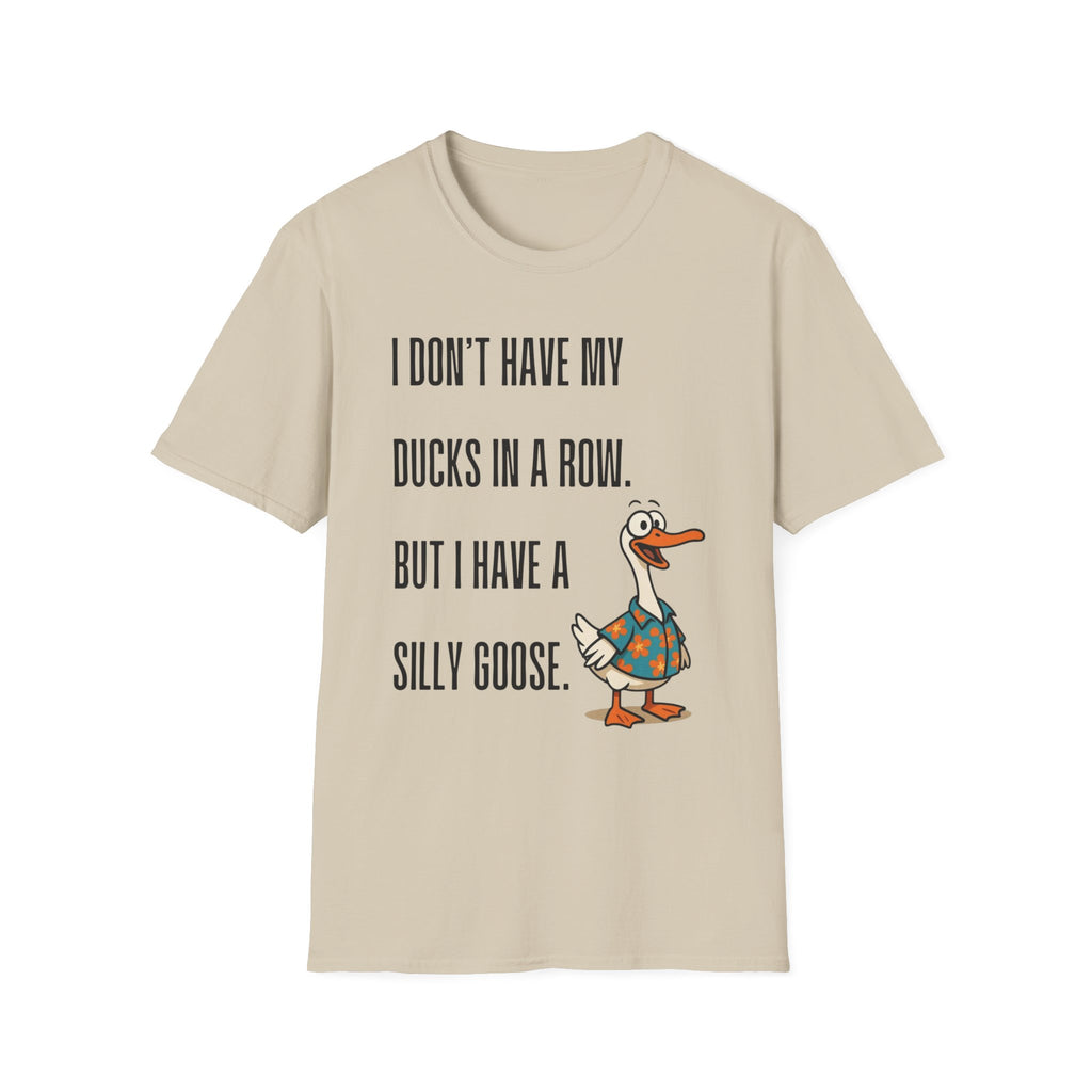 Silly Goose T-Shirt — "I Don't Have My Ducks in a Row, But I Have a Silly Goose."