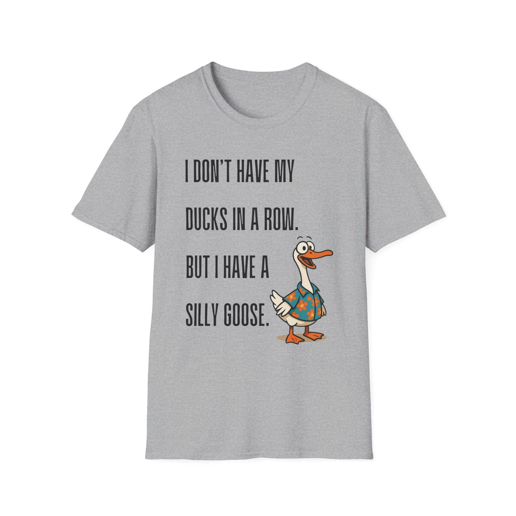 Silly Goose T-Shirt — "I Don't Have My Ducks in a Row, But I Have a Silly Goose."