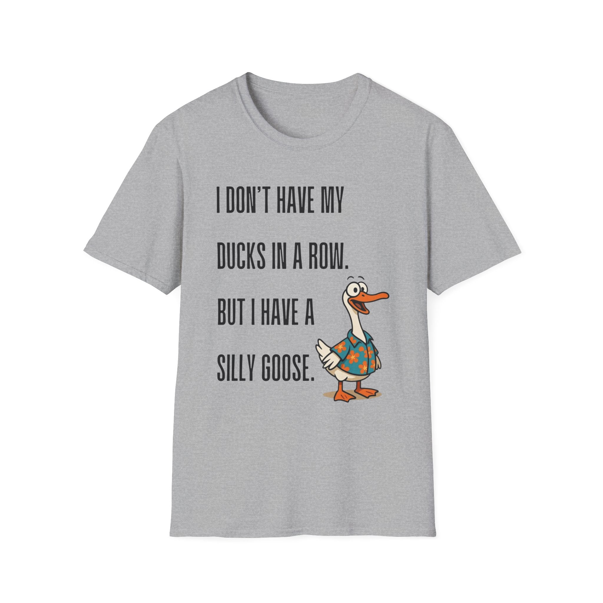 Silly Goose T-Shirt — "I Don't Have My Ducks in a Row, But I Have a Silly Goose."