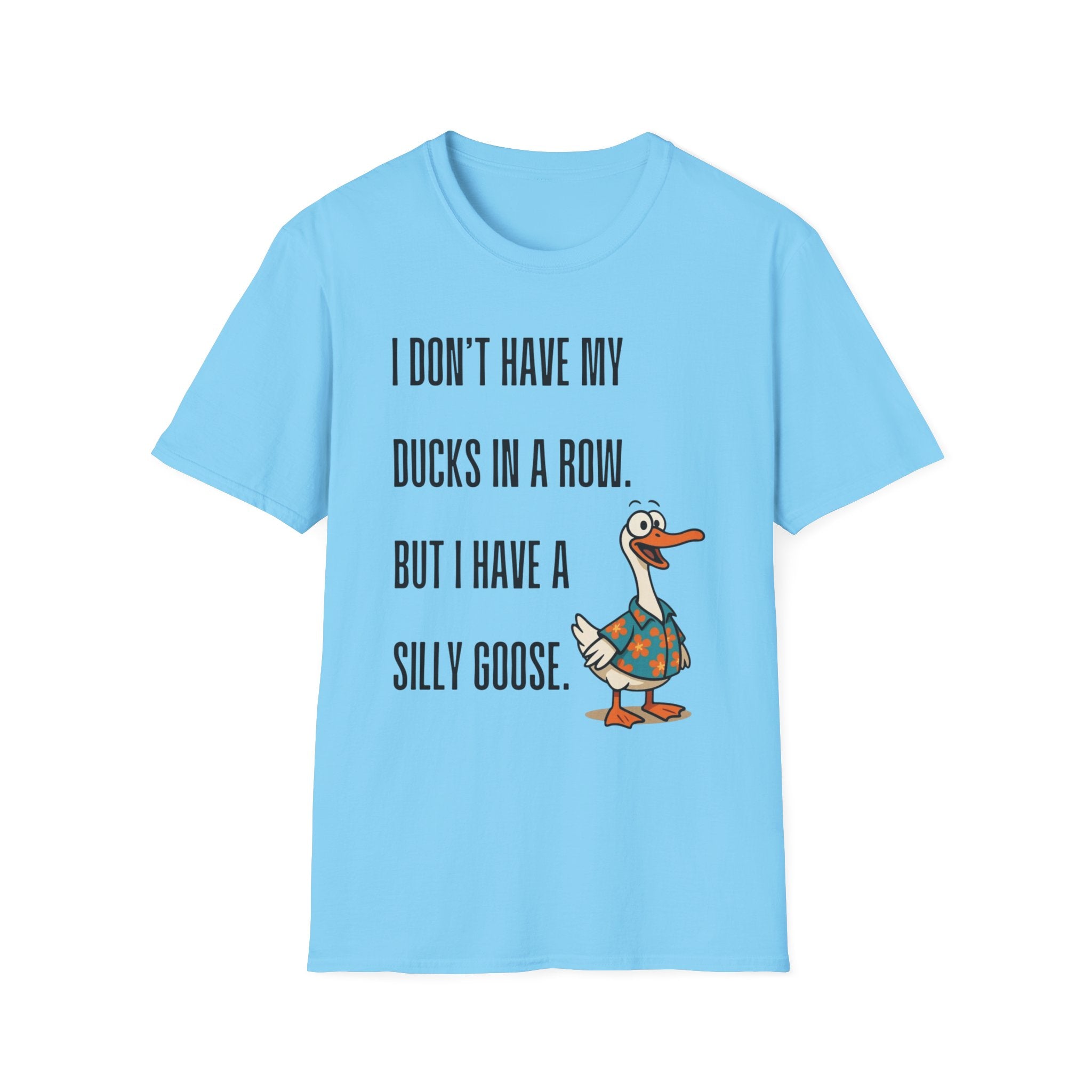 Silly Goose T-Shirt — "I Don't Have My Ducks in a Row, But I Have a Silly Goose."